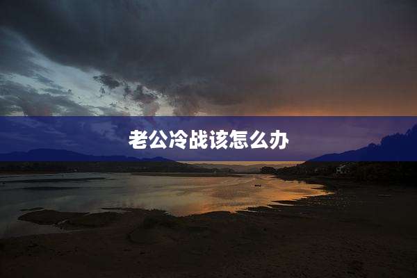 老公冷战该怎么办
