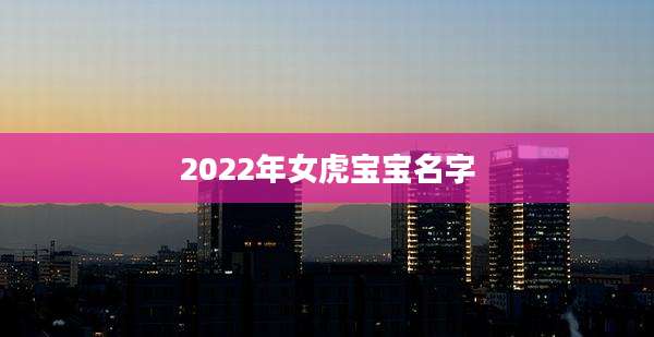 2022年女虎宝宝名字