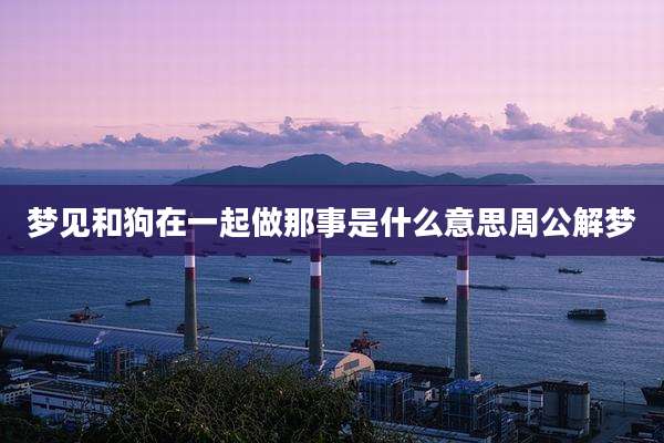 梦见和狗在一起做那事是什么意思周公解梦