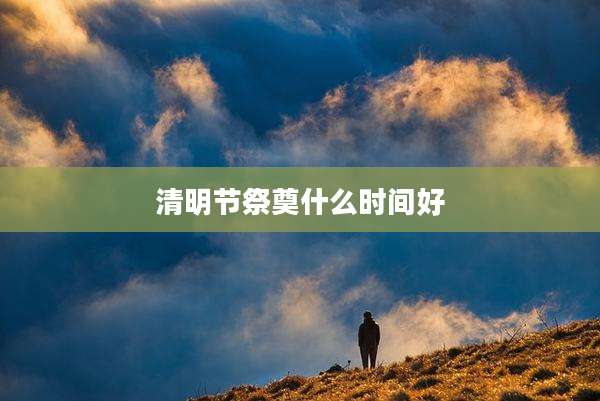 清明节祭奠什么时间好