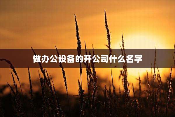 做办公设备的开公司什么名字