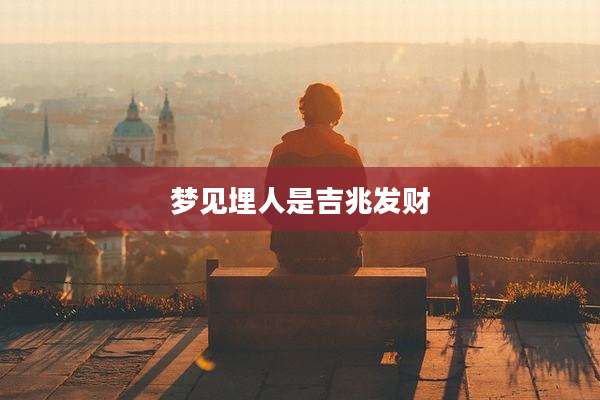梦见埋人是吉兆发财