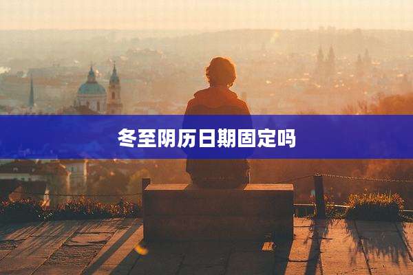冬至阴历日期固定吗
