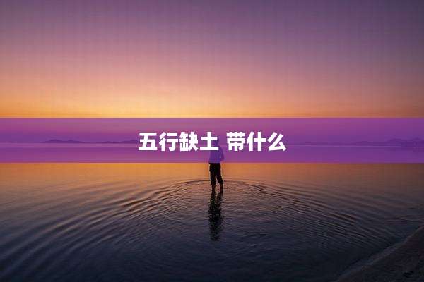 五行缺土 带什么