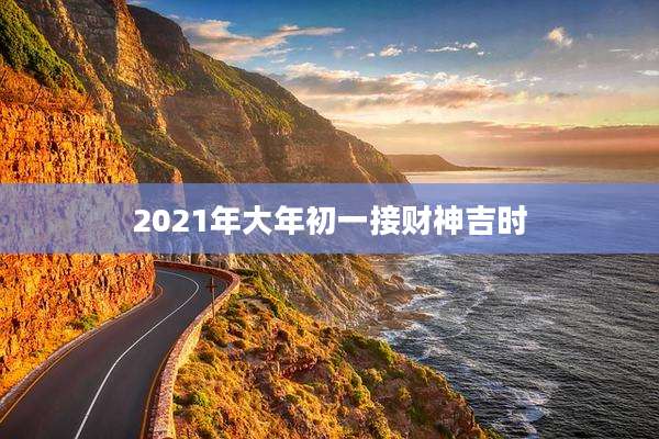 2021年大年初一接财神吉时