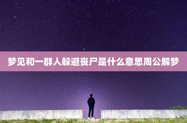 梦见和一群人躲避丧尸是什么意思周公解梦