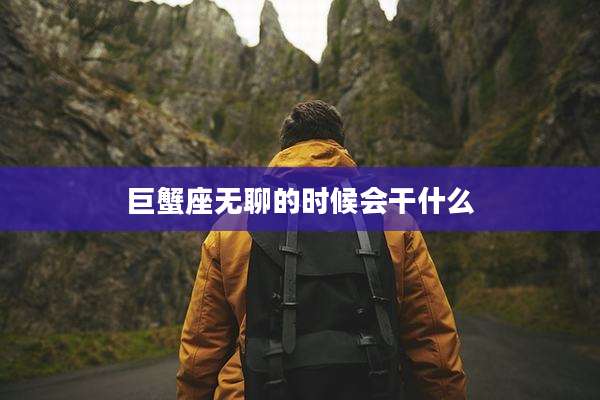 巨蟹座无聊的时候会干什么