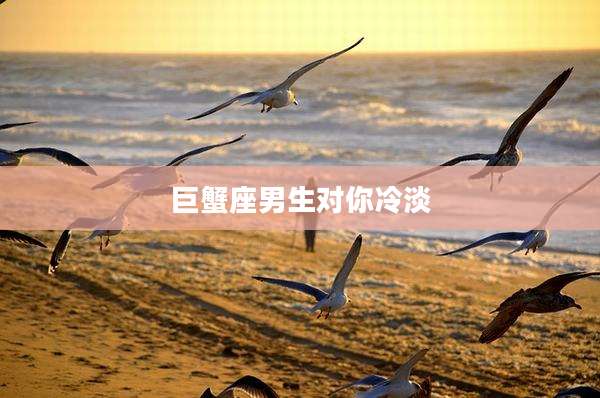 巨蟹座男生对你冷淡