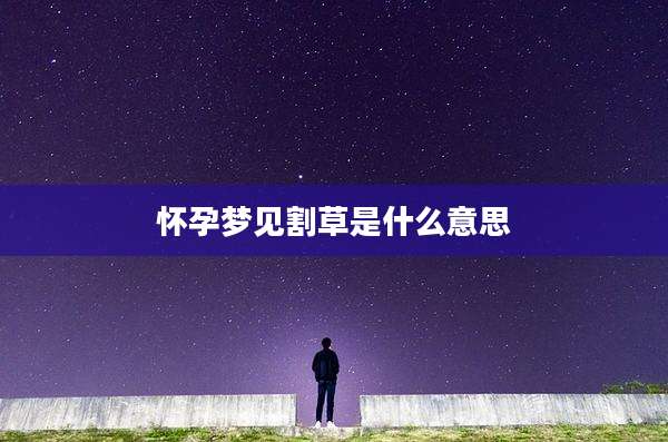 怀孕梦见割草是什么意思