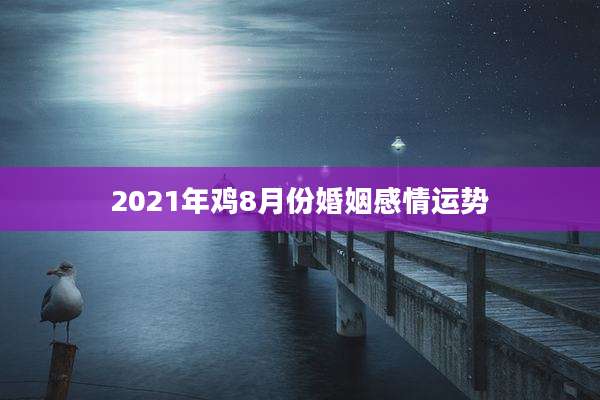 2021年鸡8月份婚姻感情运势