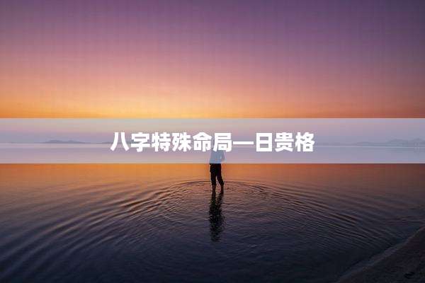 八字特殊命局—日贵格