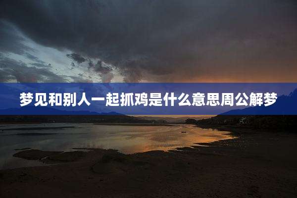 梦见和别人一起抓鸡是什么意思周公解梦