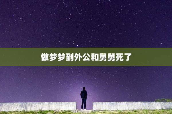 做梦梦到外公和舅舅死了