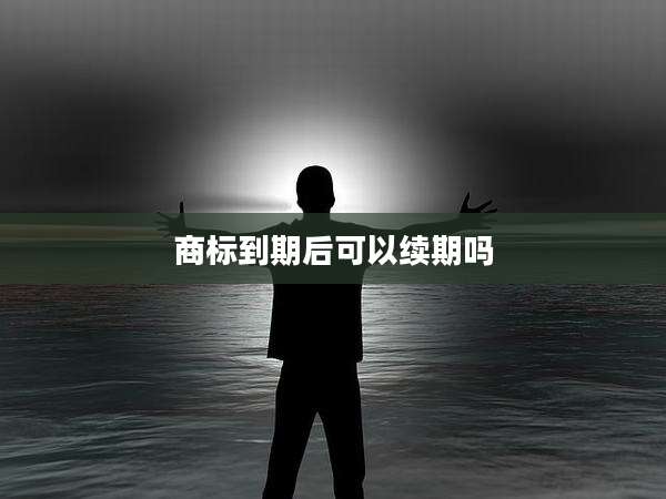 商标到期后可以续期吗