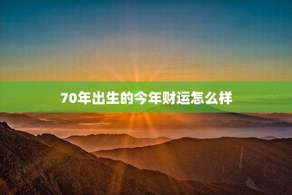70年出生的今年财运怎么样
