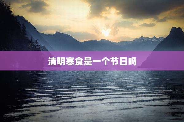 清明寒食是一个节日吗