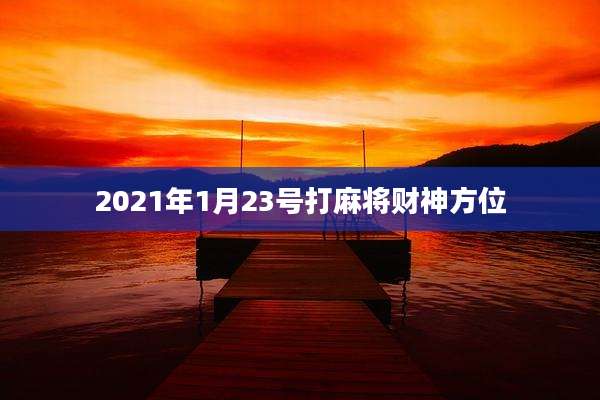2021年1月23号打麻将财神方位