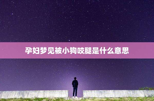 孕妇梦见被小狗咬腿是什么意思