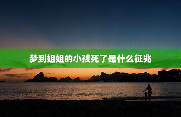 梦到姐姐的小孩死了是什么征兆