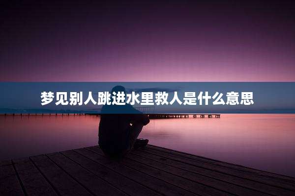 梦见别人跳进水里救人是什么意思