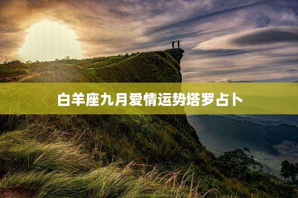 白羊座九月爱情运势塔罗占卜