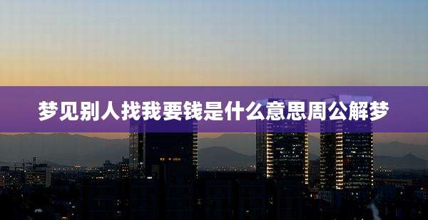 梦见别人找我要钱是什么意思周公解梦