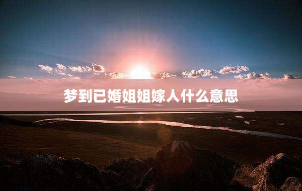 梦到已婚姐姐嫁人什么意思