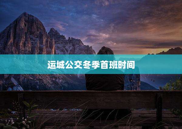 运城公交冬季首班时间