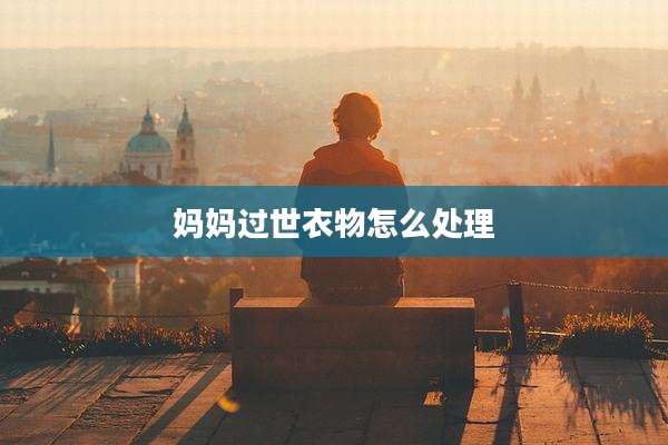 妈妈过世衣物怎么处理