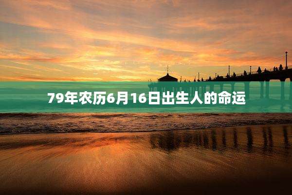79年农历6月16日出生人的命运