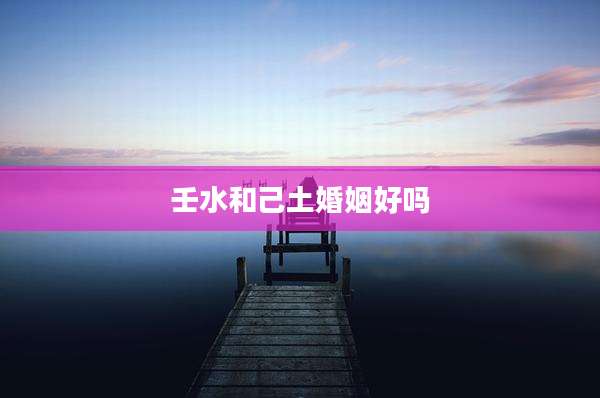 壬水和己土婚姻好吗