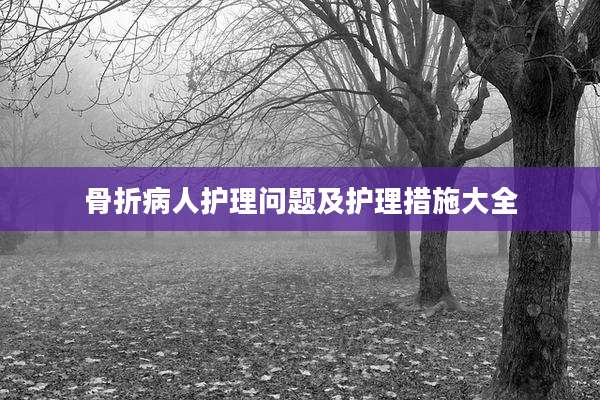 骨折病人护理问题及护理措施大全