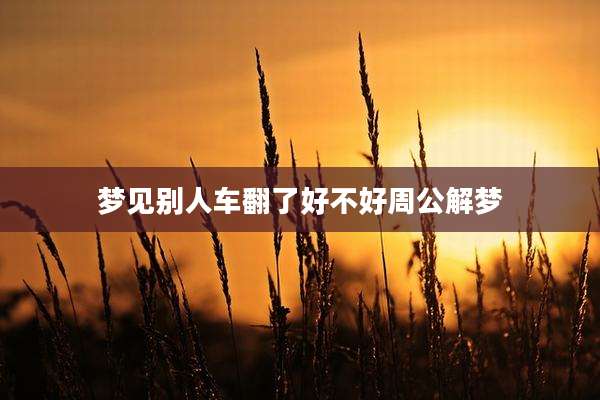 梦见别人车翻了好不好周公解梦