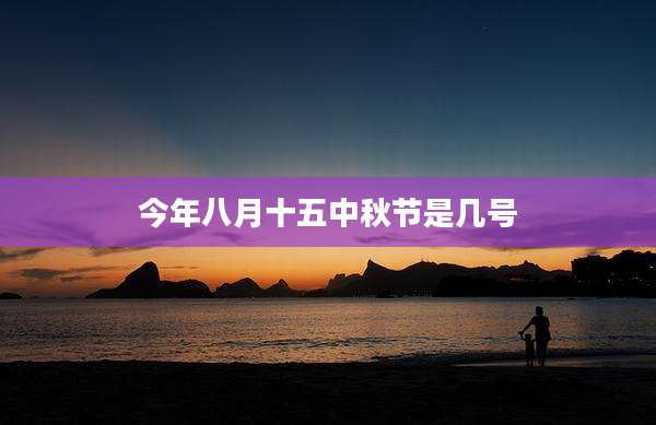 今年八月十五中秋节是几号
