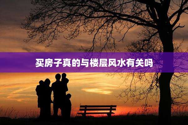 买房子真的与楼层风水有关吗