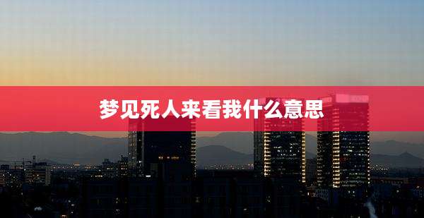 梦见死人来看我什么意思