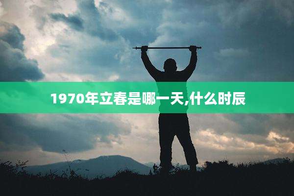 1970年立春是哪一天,什么时辰