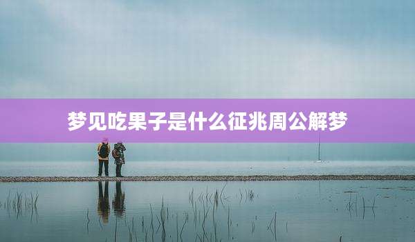 梦见吃果子是什么征兆周公解梦