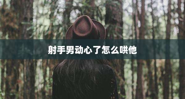 射手男动心了怎么哄他