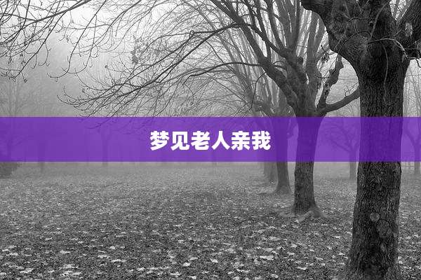 梦见老人亲我
