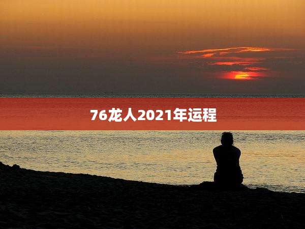 76龙人2021年运程