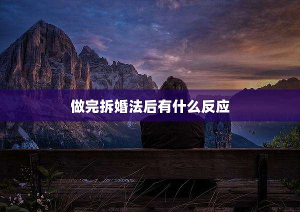 做完拆婚法后有什么反应