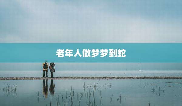 老年人做梦梦到蛇