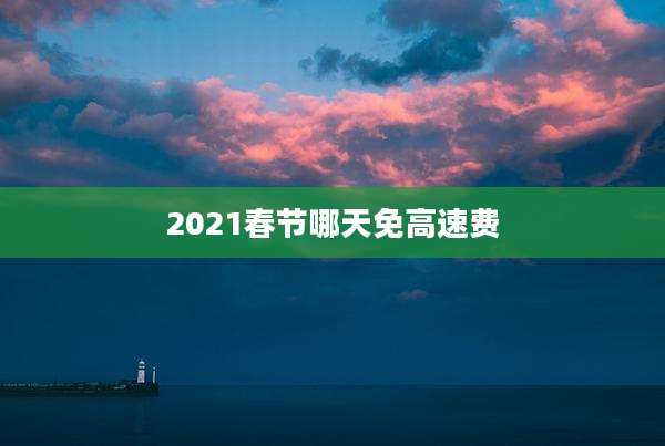 2021春节哪天免高速费