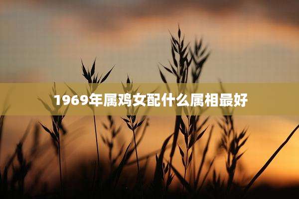 1969年属鸡女配什么属相最好