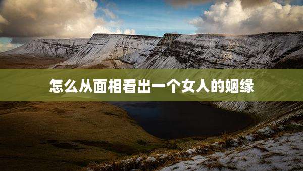 怎么从面相看出一个女人的姻缘