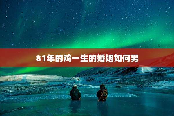 81年的鸡一生的婚姻如何男