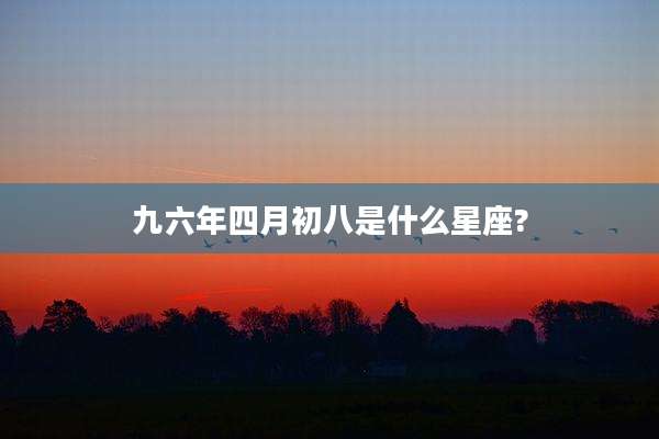 九六年四月初八是什么星座?