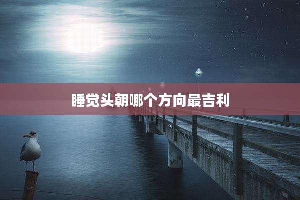 睡觉头朝哪个方向最吉利