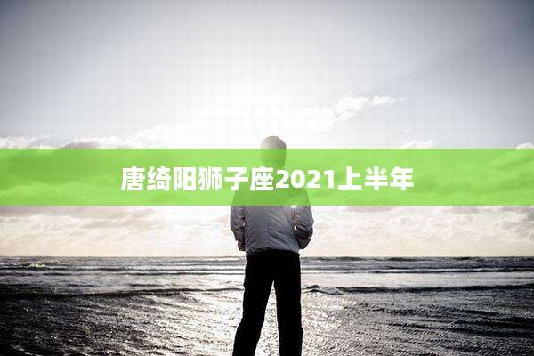 唐绮阳狮子座2021上半年